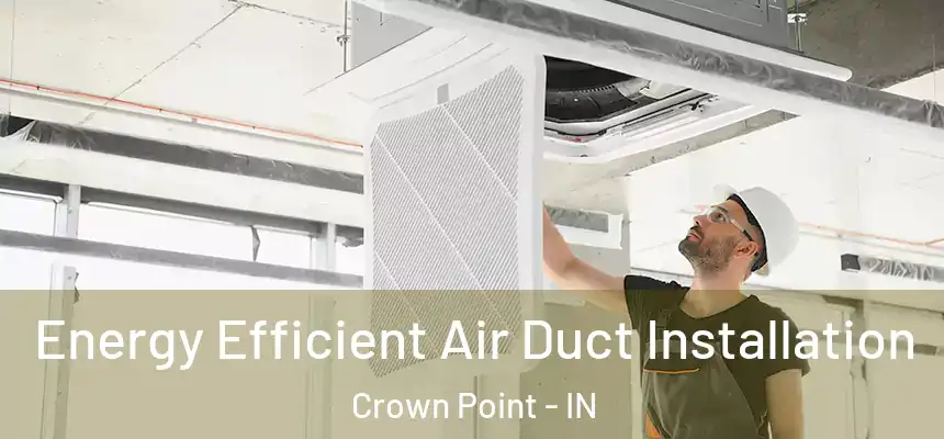 Energy Efficient Air Duct Installation Crown Point - IN