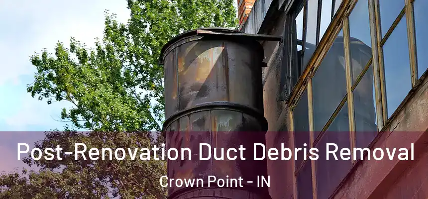 Post-Renovation Duct Debris Removal Crown Point - IN
